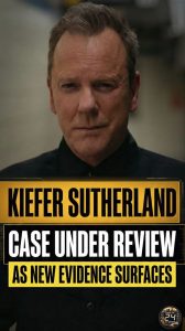 Kiefer Sutherland Case Under Review as New Evidence Surfaces