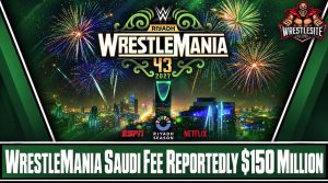WrestleMania Saudi Arabia Fee Reportedly Reaches $150 Million